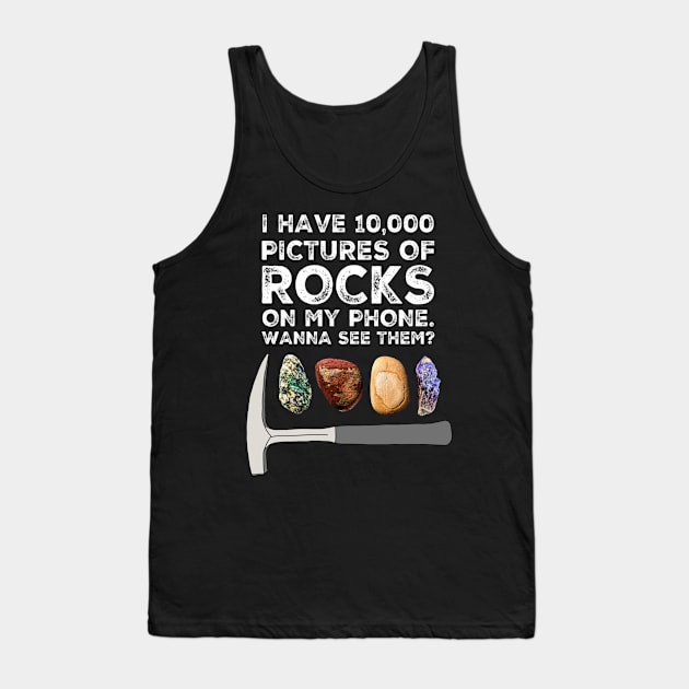 I HAVE 10,000 PICTURES OF ROCKS ON MY PHONE.  WANNA SEE THEM?  Funny Rockhound Gift Tank Top by Laura Rucker